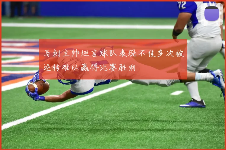 马刺主帅坦言球队表现不佳多次被逆转难以赢得比赛胜利
