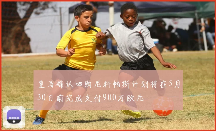皇马确认回购尼科帕斯计划将在5月30日前完成支付900万欧元