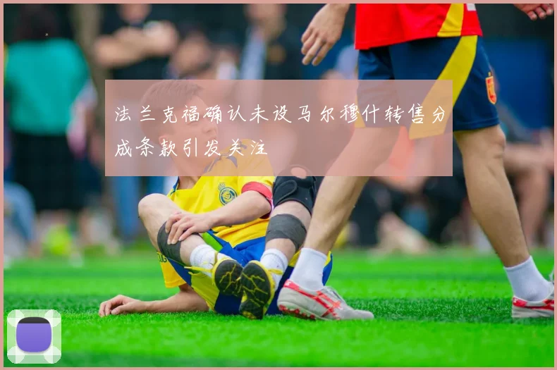 法兰克福确认未设马尔穆什转售分成条款引发关注