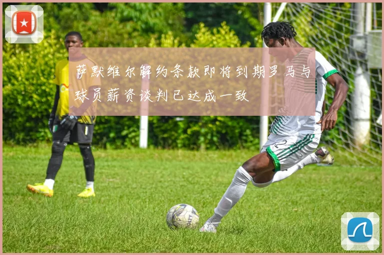 萨默维尔解约条款即将到期罗马与球员薪资谈判已达成一致