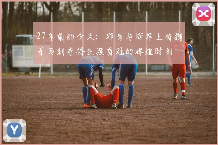 27年前的今天：邓肯与海军上将携手马刺夺得生涯首冠的辉煌时刻