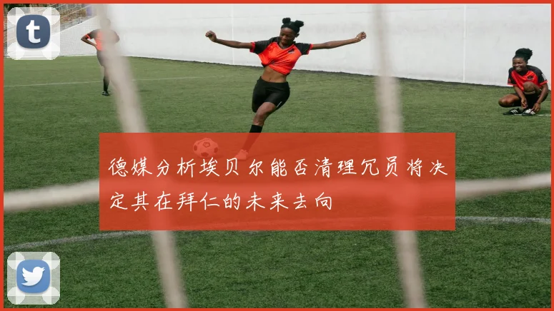 德媒分析埃贝尔能否清理冗员将决定其在拜仁的未来去向