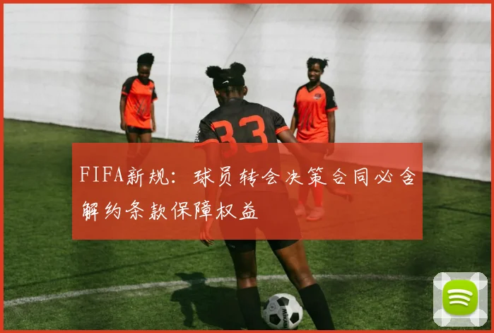 FIFA新规：球员转会决策合同必含解约条款保障权益