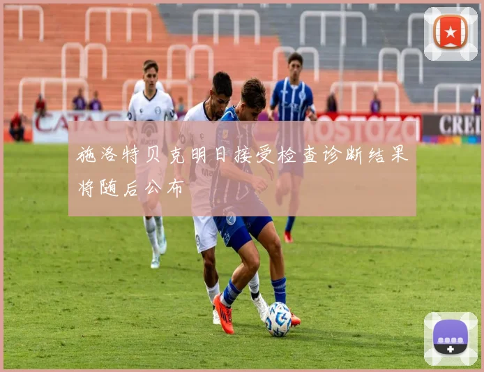 施洛特贝克明日接受检查诊断结果将随后公布
