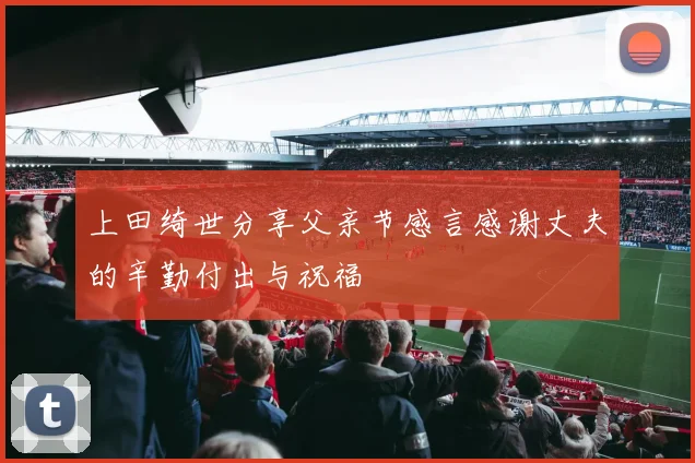 上田绮世分享父亲节感言感谢丈夫的辛勤付出与祝福