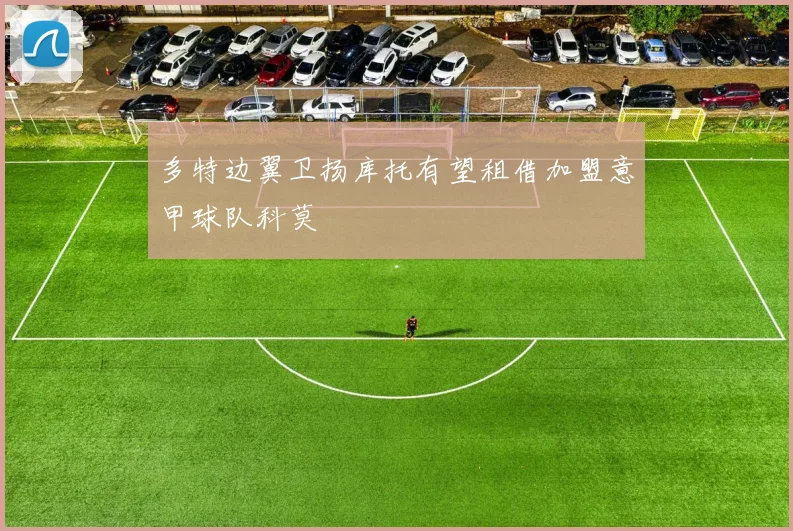 多特边翼卫扬库托有望租借加盟意甲球队科莫