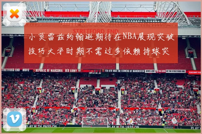 小莫雷兹约翰逊期待在NBA展现突破技巧大学时期不需过多依赖持球突破