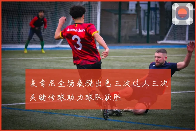 麦肯尼全场表现出色三次过人三次关键传球助力球队获胜
